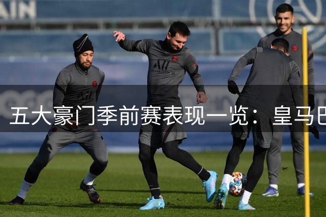 五大豪门季前赛表现一览：皇马巴萨告捷，阿森纳夺冠