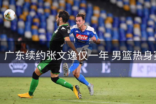 广东续约张文逸仅一年 男篮热身赛暴露短板 郭士强坦承失利主因