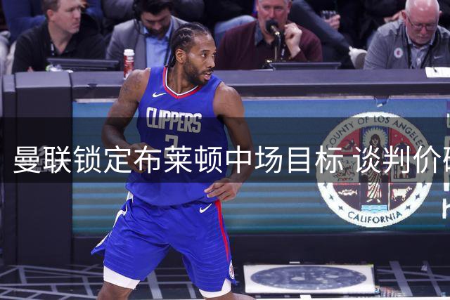 曼联锁定布莱顿中场目标 谈判价码曝光引热议