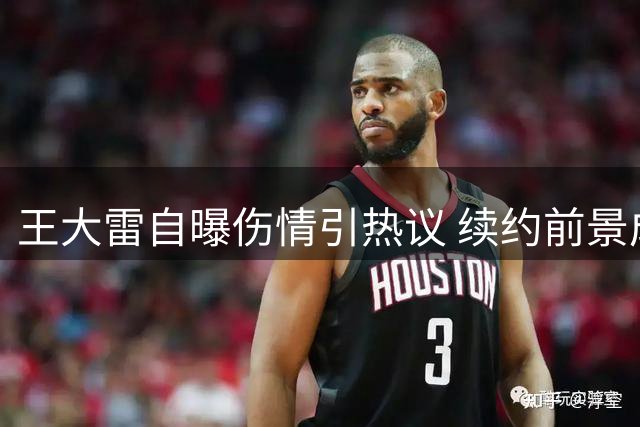 王大雷自曝伤情引热议 续约前景成焦点