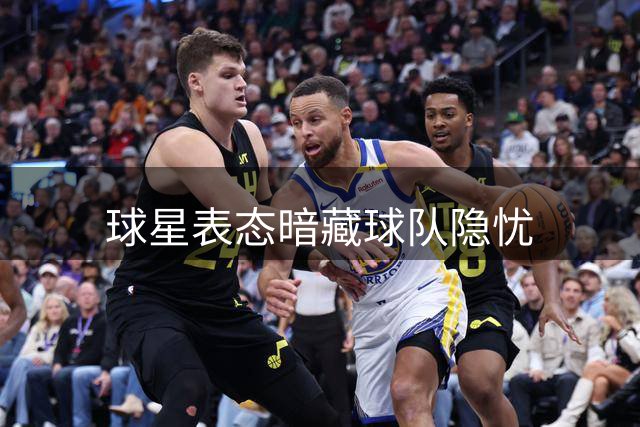 球星表态暗藏球队隐忧