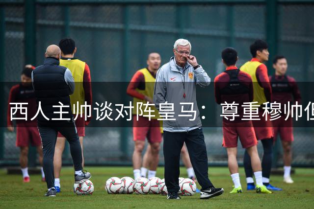 西人主帅谈对阵皇马：尊重穆帅但无所畏惧 已做好万全准备