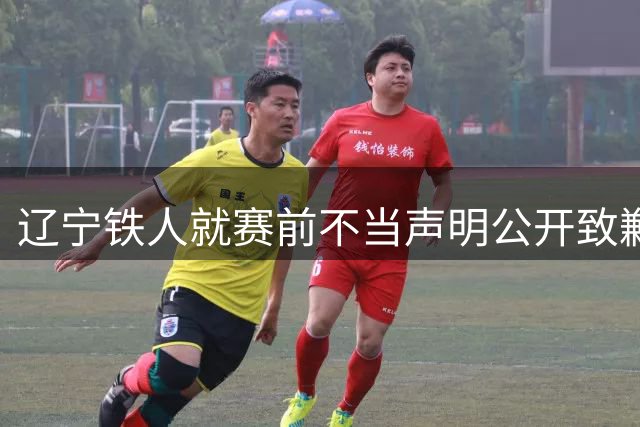 辽宁铁人就赛前不当声明公开致歉